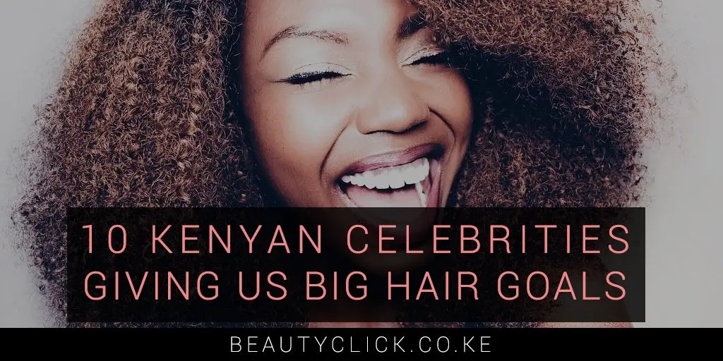 Hair Inspiration: 10 Kenyan Celebrities Giving us Big Hair Goals
