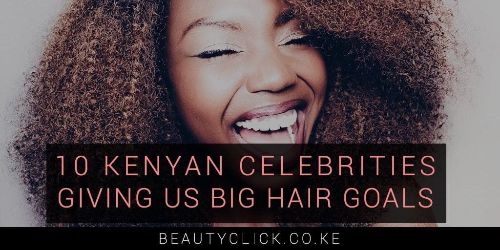 Hair Inspiration: 10 Kenyan Celebrities Giving us Big Hair Goals